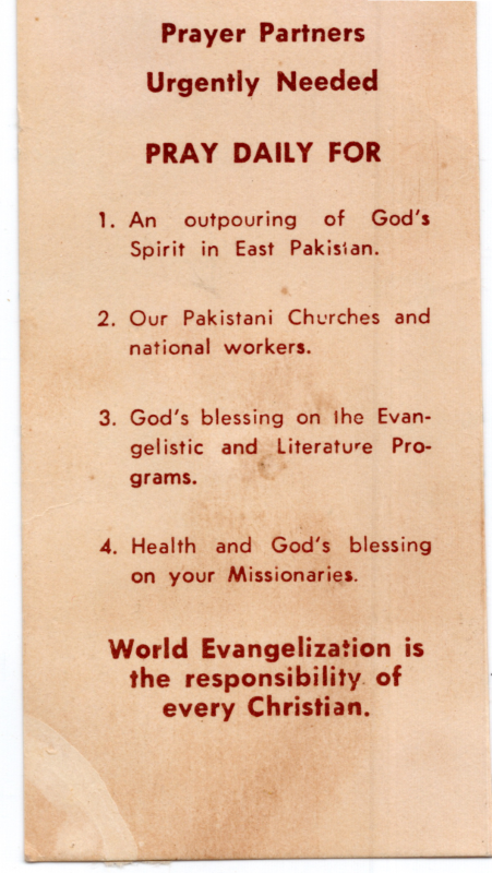 Prayer card reading, "Prayer Partners Urgently Needed, Pray Daily for, 1. An outpouring of God's Spiirit in East Pakistan, 2. Our Pakistani Churches and national workers, 3. God's blessing on the Evangelistic and Literature Programs, 4. Health and God's blessing on your Missionaries, World Evangelization is the responsibility of every Christian."